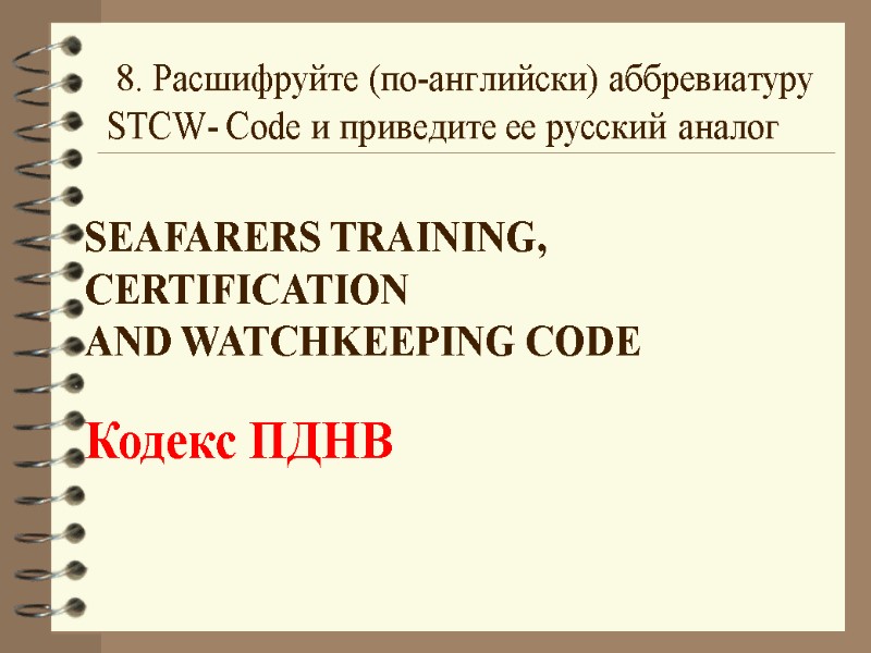8. Расшифруйте (по-английски) аббревиатуру STCW- Code и приведите ее русский аналог  SEAFARERS TRAINING,